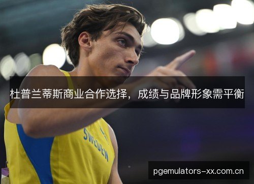 杜普兰蒂斯商业合作选择,成绩与品牌形象需平衡 杜普兰蒂斯商业合作选择,成绩与品牌形象需平衡